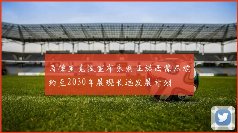 马德里竞技宣布朱利亚诺西蒙尼续约至2030年展现长远发展计划