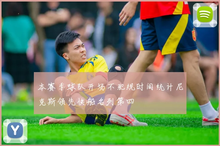 本赛季球队开场不犯规时间统计尼克斯领先快船名列第四