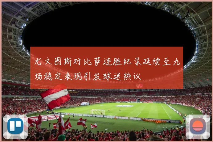 尤文图斯对比萨连胜纪录延续至九场稳定表现引发球迷热议