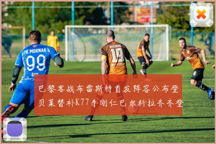巴黎客战布雷斯特首发阵容公布登贝莱替补K77李刚仁巴尔科拉齐齐登场