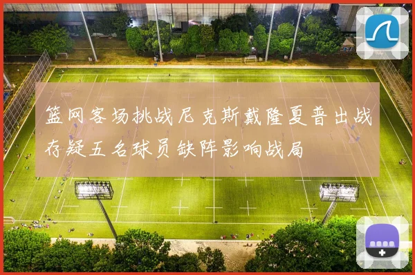 篮网客场挑战尼克斯戴隆夏普出战存疑五名球员缺阵影响战局