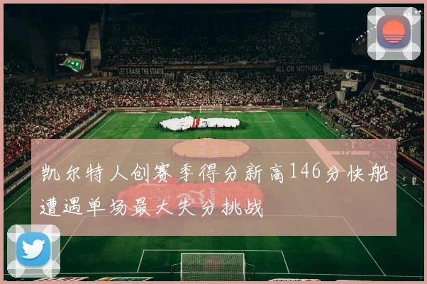凯尔特人创赛季得分新高146分快船遭遇单场最大失分挑战