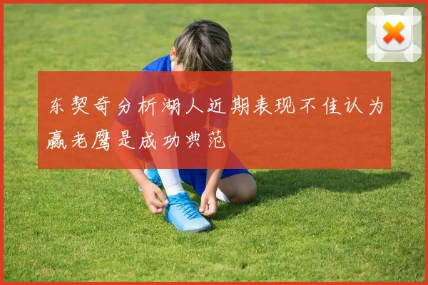 东契奇分析湖人近期表现不佳认为赢老鹰是成功典范