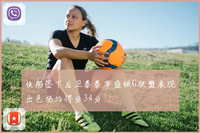 快船签下后卫泰泰华盛顿G联盟表现出色场均得分34分