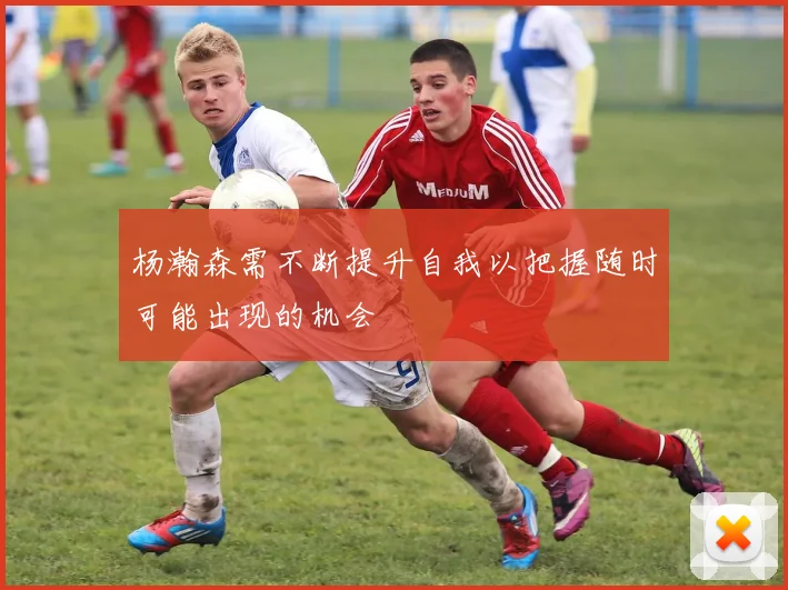 杨瀚森需不断提升自我以把握随时可能出现的机会