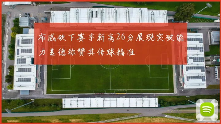 布威砍下赛季新高26分展现突破能力基德称赞其传球精准