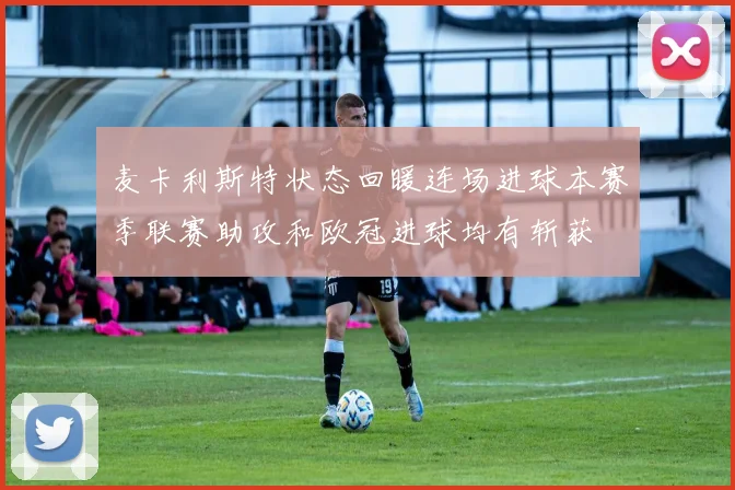 麦卡利斯特状态回暖连场进球本赛季联赛助攻和欧冠进球均有斩获