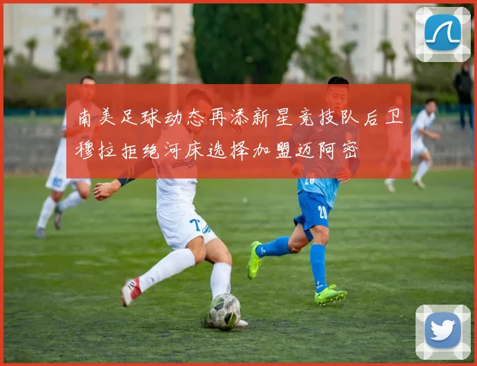 南美足球动态再添新星竞技队后卫穆拉拒绝河床选择加盟迈阿密