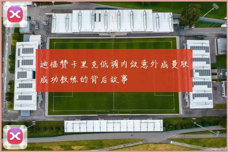迪福赞卡里克低调内敛意外成曼联成功教练的背后故事