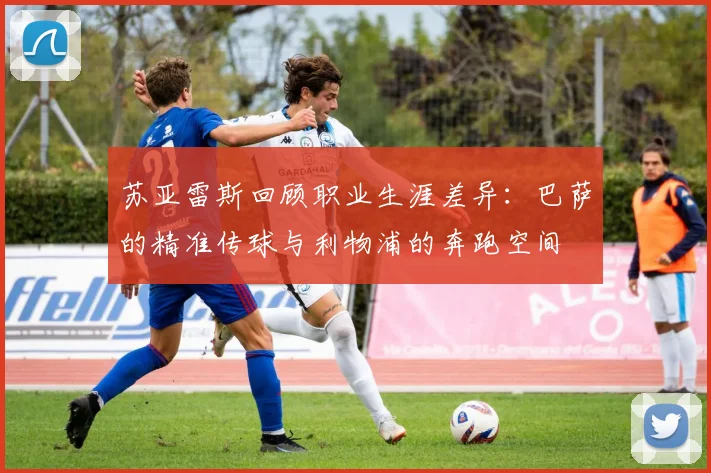 苏亚雷斯回顾职业生涯差异：巴萨的精准传球与利物浦的奔跑空间