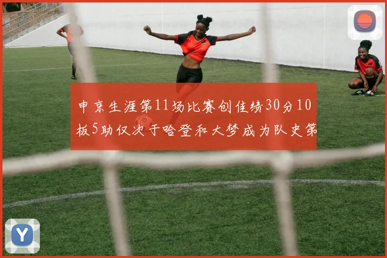 申京生涯第11场比赛创佳绩30分10板5助仅次于哈登和大梦成为队史第三多