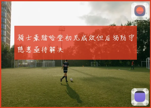 骑士豪赌哈登初见成效但后场防守隐患亟待解决