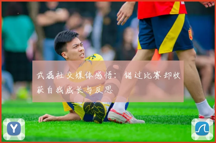 武磊社交媒体感悟：错过比赛却收获自我成长与反思